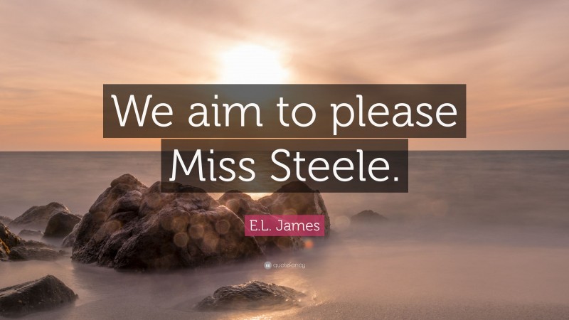 E.L. James Quote: “We aim to please Miss Steele.”