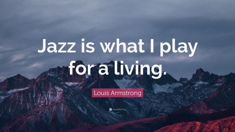 Louis Armstrong Quote: “Jazz is what I play for a living.”