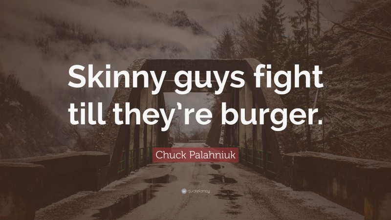 Chuck Palahniuk Quote: “Skinny guys fight till they’re burger.”
