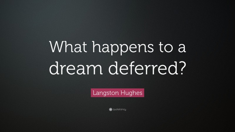 Langston Hughes Quote: “What happens to a dream deferred?”