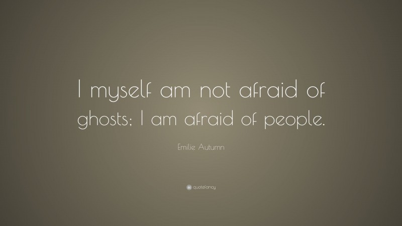 Emilie Autumn Quote: “I myself am not afraid of ghosts; I am afraid of people.”