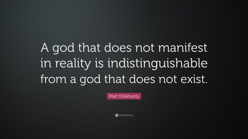 Matt Dillahunty Quote: “A god that does not manifest in reality is indistinguishable from a god that does not exist.”