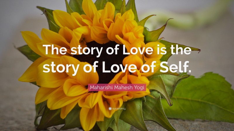 Maharishi Mahesh Yogi Quote: “The story of Love is the story of Love of Self.”
