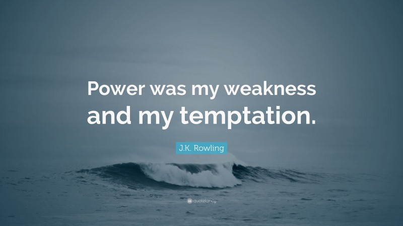 J.K. Rowling Quote: “Power was my weakness and my temptation.”
