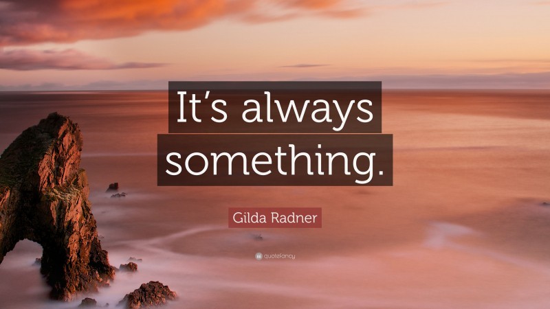 Gilda Radner Quote: “It’s always something.”