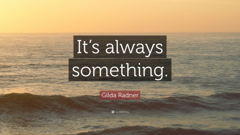Gilda Radner Quote: “It’s always something.”