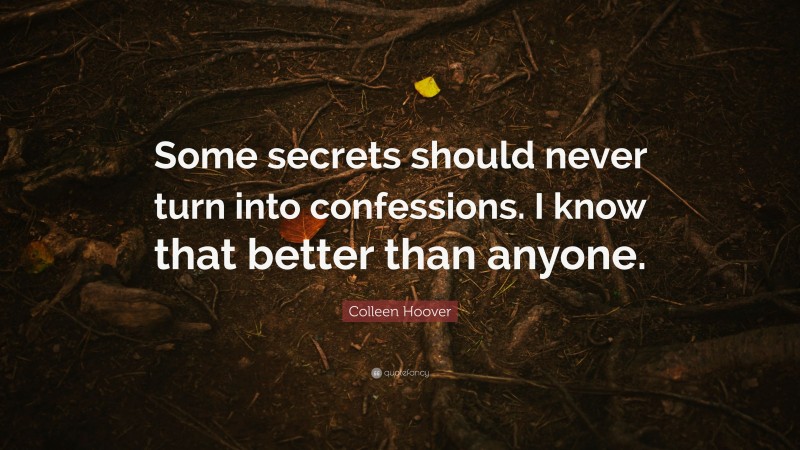 Colleen Hoover Quote: “Some secrets should never turn into confessions. I know that better than anyone.”