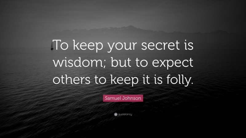 Samuel Johnson Quote: “To keep your secret is wisdom; but to expect others to keep it is folly.”