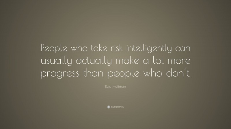 Reid Hoffman Quote: “People who take risk intelligently can usually actually make a lot more progress than people who don’t.”