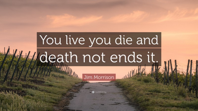 Jim Morrison Quote: “You live you die and death not ends it.”