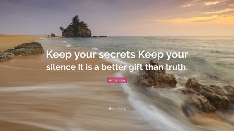 Anne Rice Quote: “Keep your secrets Keep your silence It is a better gift than truth.”