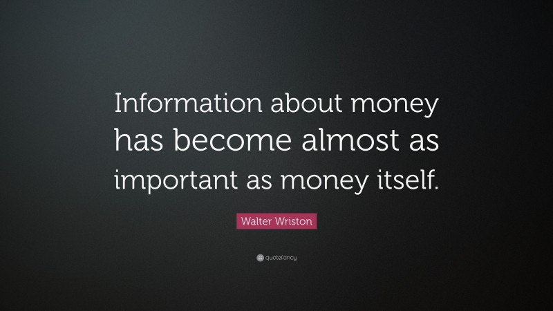 Walter Wriston Quote: “Information about money has become almost as important as money itself.”