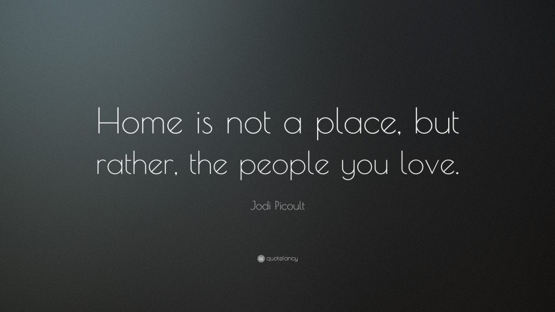 Jodi Picoult Quote: “Home is not a place, but rather, the people you love.”