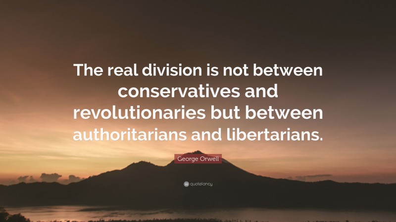George Orwell Quote: “The real division is not between conservatives and revolutionaries but between authoritarians and libertarians.”