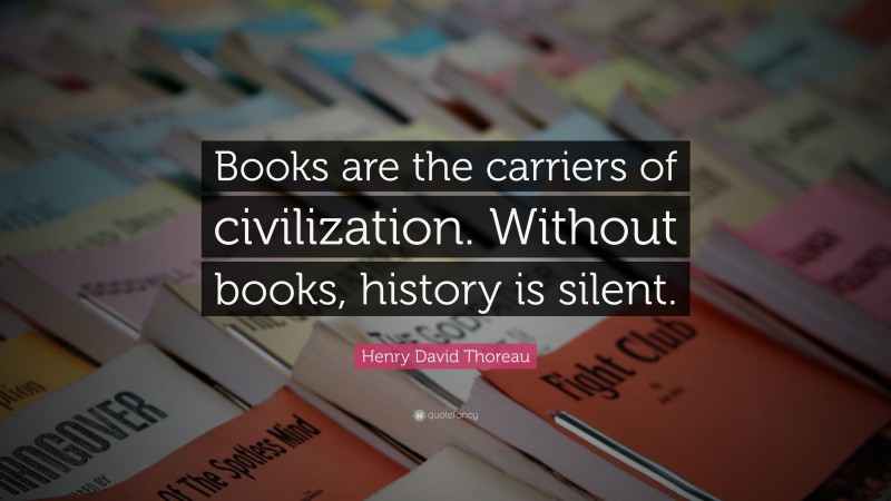 Henry David Thoreau Quote: “Books are the carriers of civilization. Without books, history is silent.”