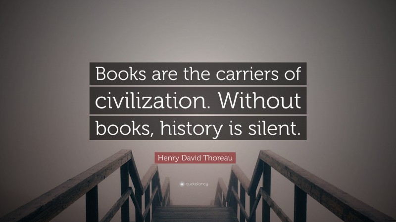 Henry David Thoreau Quote: “Books are the carriers of civilization. Without books, history is silent.”