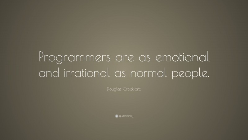 Douglas Crockford Quote: “Programmers are as emotional and irrational as normal people.”