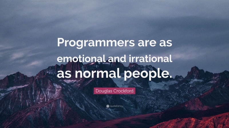 Douglas Crockford Quote: “Programmers are as emotional and irrational as normal people.”