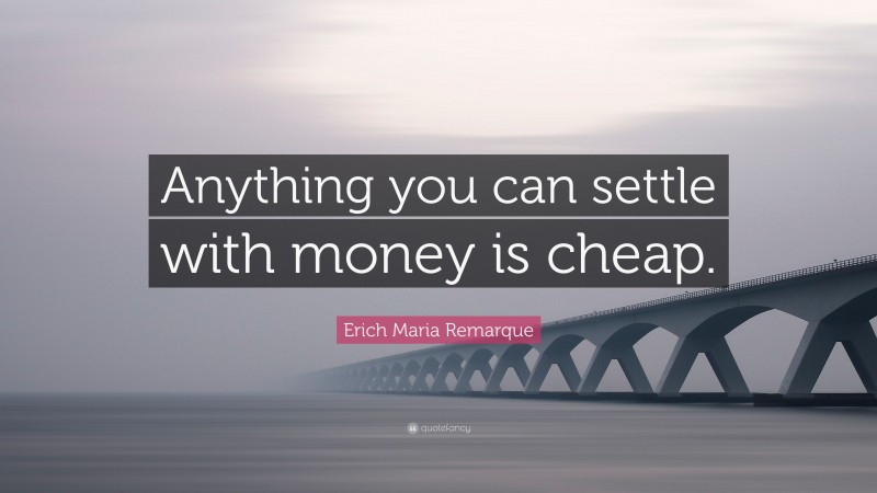 Erich Maria Remarque Quote: “Anything you can settle with money is cheap.”