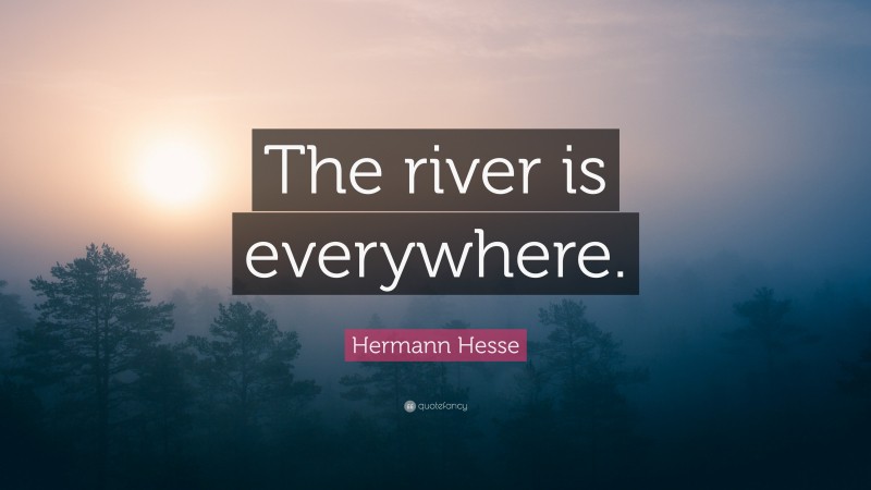 Hermann Hesse Quote: “The river is everywhere.”