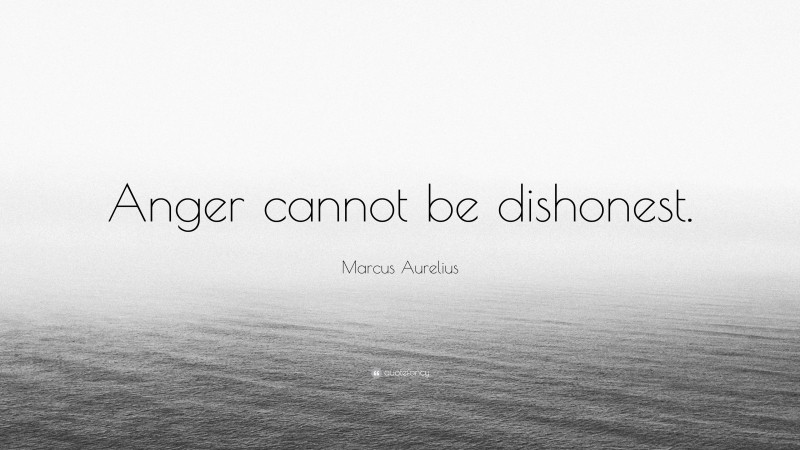Marcus Aurelius Quote: “Anger cannot be dishonest.”