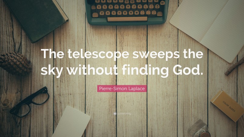 Pierre-Simon Laplace Quote: “The telescope sweeps the sky without finding God.”