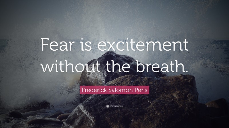 Frederick Salomon Perls Quote: “Fear is excitement without the breath.”