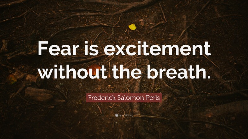 Frederick Salomon Perls Quote: “Fear is excitement without the breath.”