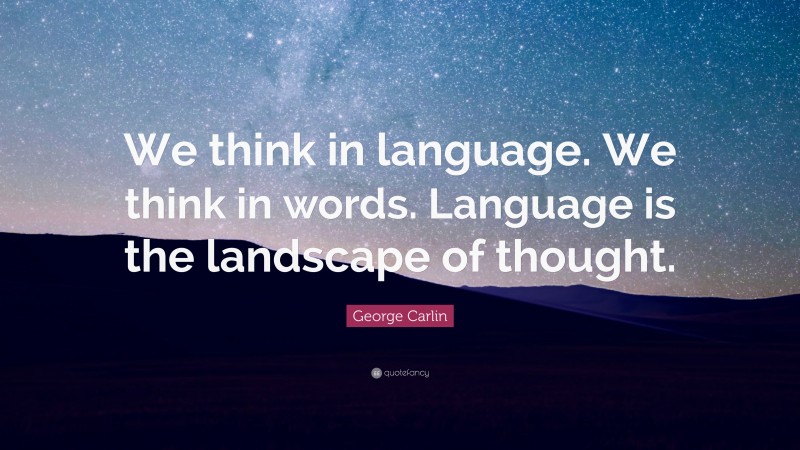 George Carlin Quote: “We think in language. We think in words. Language is the landscape of thought.”