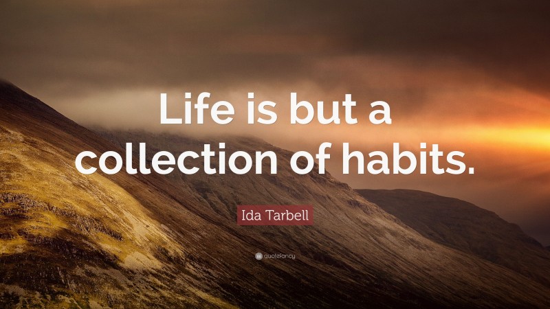 Ida Tarbell Quote: “Life is but a collection of habits.”