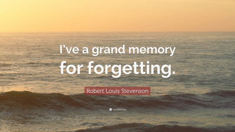 Robert Louis Stevenson Quote: “I’ve a grand memory for forgetting.”