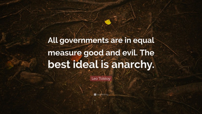 Leo Tolstoy Quote: “All governments are in equal measure good and evil. The best ideal is anarchy.”