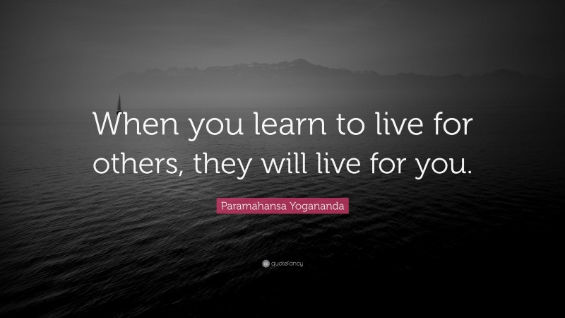 Paramahansa Yogananda Quote: “When you learn to live for others, they will live for you.”