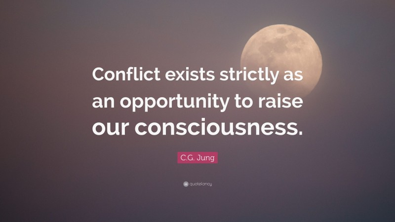C.G. Jung Quote: “Conflict exists strictly as an opportunity to raise our consciousness.”