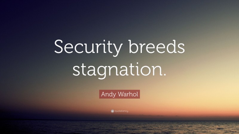 Andy Warhol Quote: “Security breeds stagnation.”