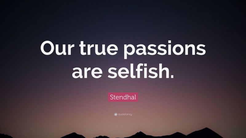 Stendhal Quote: “Our true passions are selfish.”