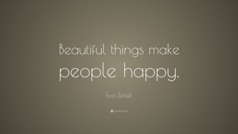 Eva Zeisel Quote: “Beautiful things make people happy.”