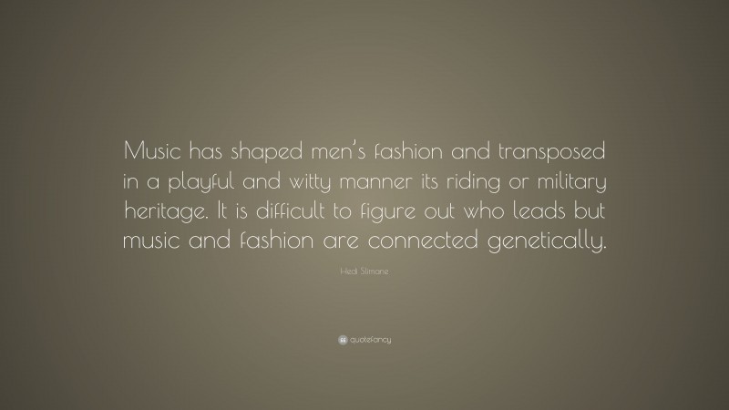 Hedi Slimane Quote: “Music has shaped men’s fashion and transposed in a playful and witty manner its riding or military heritage. It is difficult to figure out who leads but music and fashion are connected genetically.”