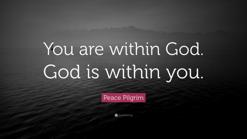 Peace Pilgrim Quote: “You are within God. God is within you.”