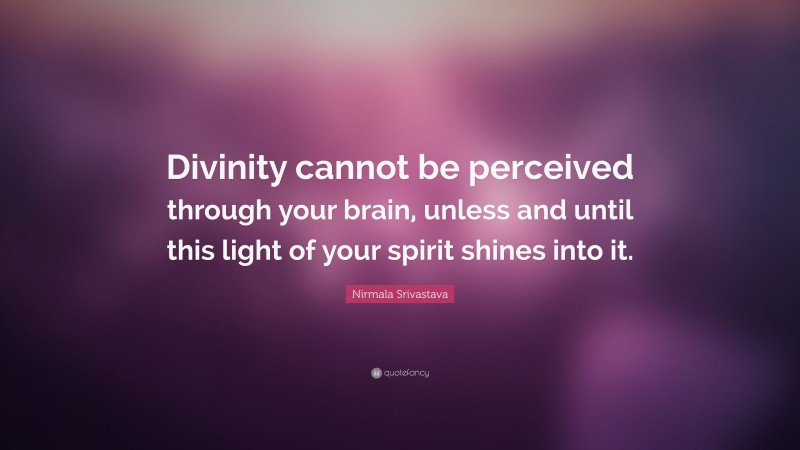 Nirmala Srivastava Quote: “Divinity cannot be perceived through your brain, unless and until this light of your spirit shines into it.”
