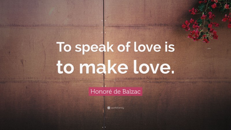 Honoré de Balzac Quote: “To speak of love is to make love.”