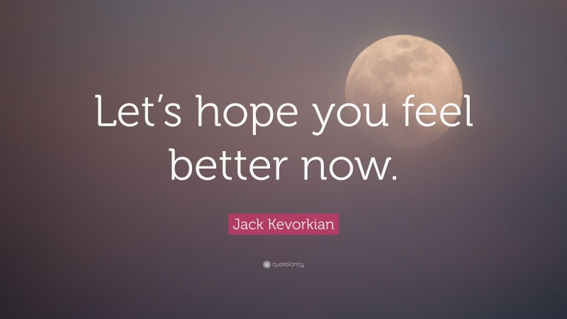 Jack Kevorkian Quote: “Let’s hope you feel better now.”