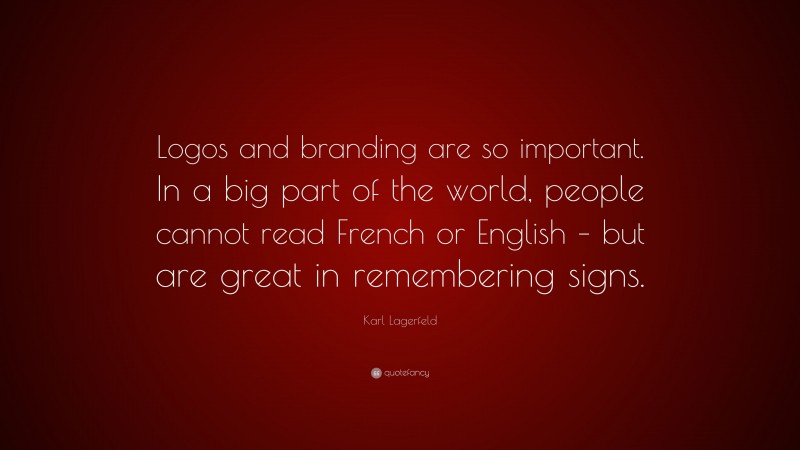 Karl Lagerfeld Quote: “Logos and branding are so important. In a big part of the world, people cannot read French or English – but are great in remembering signs.”