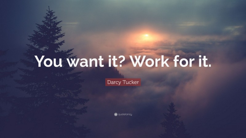 Darcy Tucker Quote: “You want it? Work for it.”