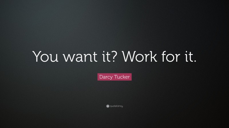 Darcy Tucker Quote: “You want it? Work for it.”