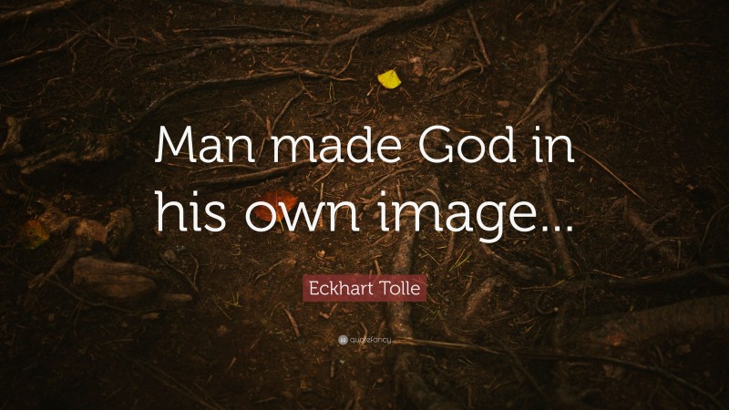 Eckhart Tolle Quote: “Man made God in his own image...”