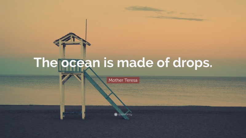 Mother Teresa Quote: “The ocean is made of drops.”