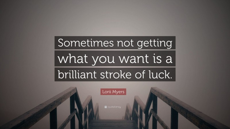 Lorii Myers Quote: “Sometimes not getting what you want is a brilliant stroke of luck.”