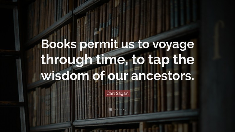 Carl Sagan Quote: “Books permit us to voyage through time, to tap the wisdom of our ancestors.”