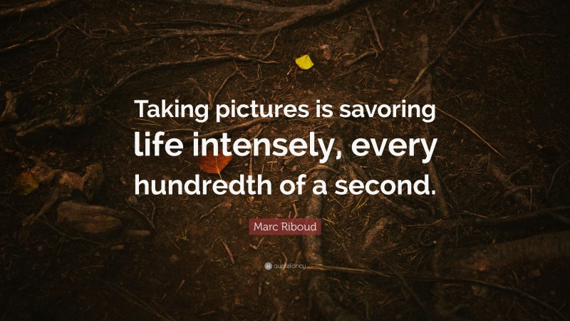 Marc Riboud Quote: “Taking pictures is savoring life intensely, every hundredth of a second.”